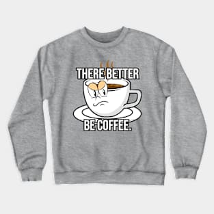 There better be coffee. Crewneck Sweatshirt
